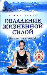 Овладение жизненной силой, Путь могущества и бессмертия - Игорь Юрьевич Исаев