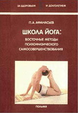 Школа йога - восточные методы психофизического самосовершенствования - Афанасьев П.А.